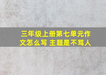 三年级上册第七单元作文怎么写 主题是不骂人